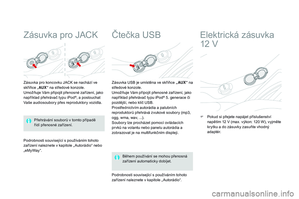 CITROEN DS3 CABRIO 2015  Návod na použití (in Czech) DS3_cs_Chap05_amenagement_ed01-2014
Zásuvka pro JACK
Zásuvka pro koncovku JACK se nachází ve 
skříňce „AUX“ na středové konzole.
Umožňuje Vám připojit přenosné zařízení, jako 
na