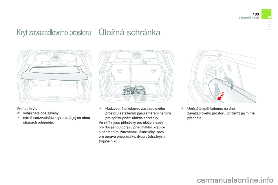 CITROEN DS3 CABRIO 2015  Návod na použití (in Czech) 103
DS3_cs_Chap05_amenagement_ed01-2014
Vyjmutí krytu:
F v yhákněte oba závěsy,
F
 
m
 írně nadzvedněte kryt a poté jej na obou 
stranách odepněte.
Kryt zavazadlového prostoru
F Nadzvedně