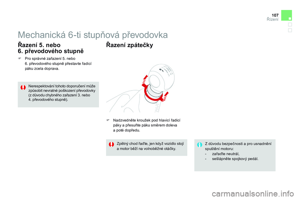 CITROEN DS3 CABRIO 2015  Návod na použití (in Czech) 107
DS3_cs_Chap06_conduite_ed01-2014
Mechanická 6-ti stupňová převodovka
F Pro správné zařazení 5. nebo  6. převodového stupně přestavte řadicí 
páku zcela doprava.
Řazení 5. nebo   

