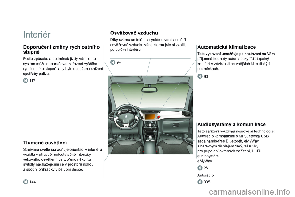 CITROEN DS3 CABRIO 2015  Návod na použití (in Czech) DS3_cs_Chap00b_vue-ensemble_ed01-2014
Interiér
Tlumené osvětlení
Stmívané světlo usnadňuje orientaci v interiéru 
vozidla v případě nedostatečné intenzity 
vekovního osvětlení. Je tvo