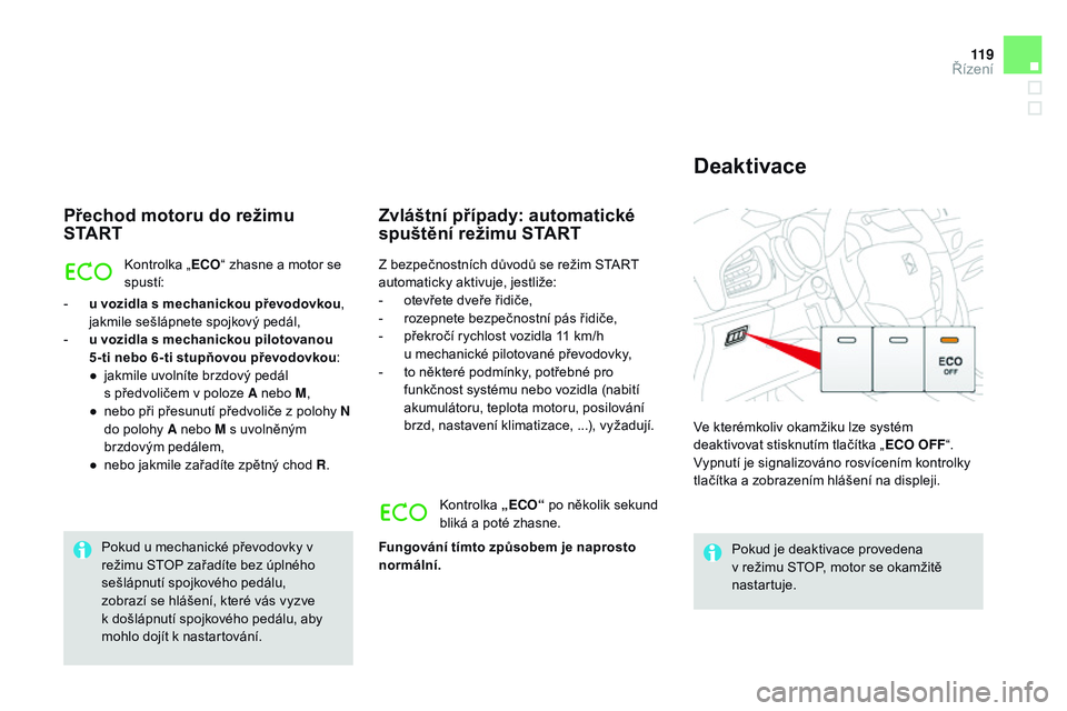 CITROEN DS3 CABRIO 2015  Návod na použití (in Czech) 11 9
DS3_cs_Chap06_conduite_ed01-2014
přechod motoru do režimu sTA R T
Kontrolka „ ECO“ zhasne a motor se 
spustí:
-
 
u v

ozidla s mechanickou převodovkou , 
jakmile sešlápnete spojkový p