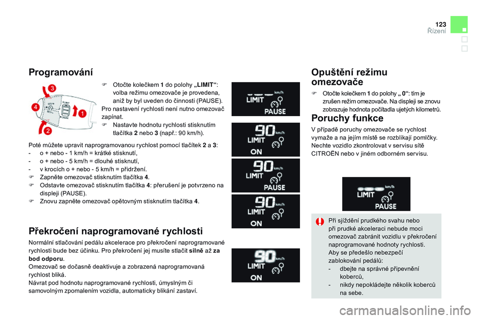 CITROEN DS3 CABRIO 2015  Návod na použití (in Czech) 123
DS3_cs_Chap06_conduite_ed01-2014
F Otočte kolečkem 1 do polohy „LIMIT“: 
volba režimu omezovače je provedena, 
aniž by byl uveden do činnosti (PAUSE).
Pro nastavení rychlosti není nutn