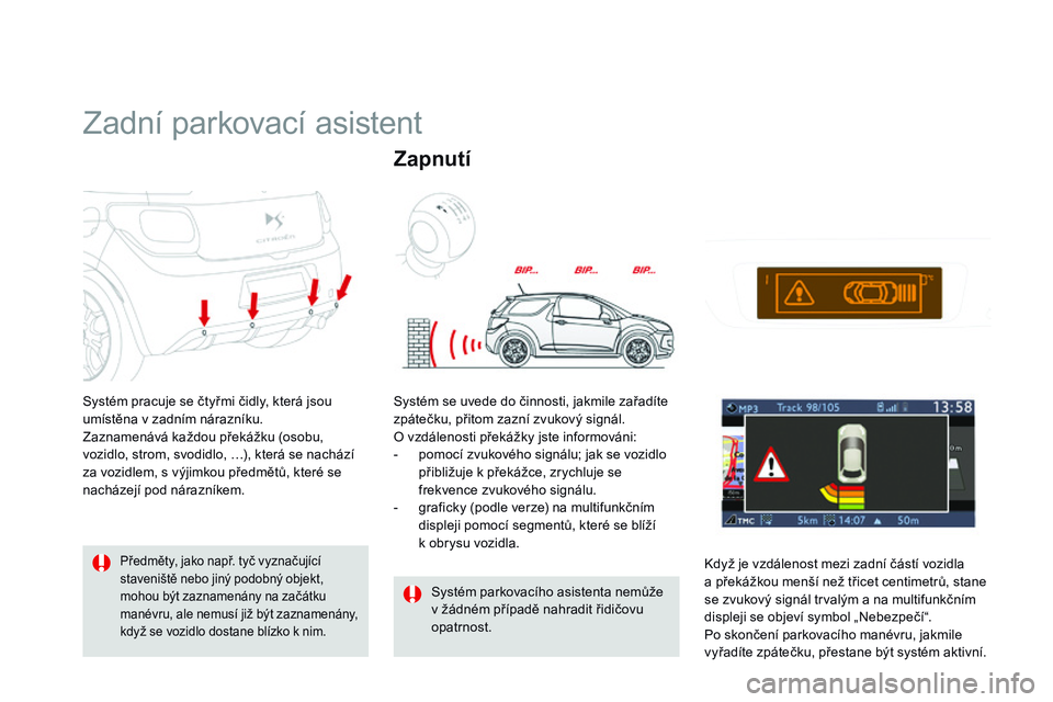 CITROEN DS3 CABRIO 2015  Návod na použití (in Czech) DS3_cs_Chap06_conduite_ed01-2014
Zadní parkovací asistent
Systém pracuje se čtyřmi čidly, která jsou 
umístěna v zadním nárazníku.
Zaznamenává každou překážku (osobu, 
vozidlo, strom