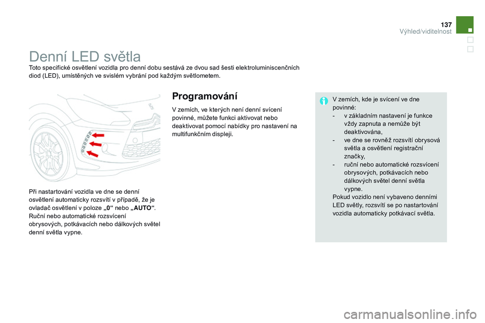 CITROEN DS3 CABRIO 2015 Návod na použití (in Czech) 137
DS3_cs_Chap07_visibilite_ed01-2014
Denní LED světlaToto specifické osvětlení vozidla pro denní dobu sestává ze dvou sad šesti elektroluminiscenčních
diod (LED), umístěných ve svisl CITROEN DS3 CABRIO 2015 Návod na použití (in Czech) 137
DS3_cs_Chap07_visibilite_ed01-2014
Denní LED světlaToto specifické osvětlení vozidla pro denní dobu sestává ze dvou sad šesti elektroluminiscenčních
diod (LED), umístěných ve svisl