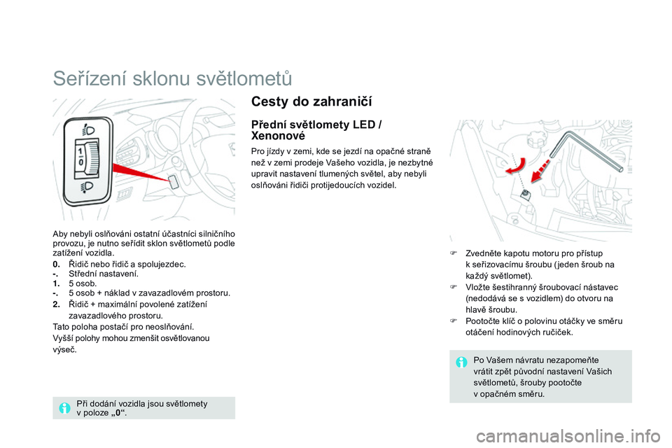 CITROEN DS3 CABRIO 2015 Návod na použití (in Czech) DS3_cs_Chap07_visibilite_ed01-2014
Cesty do zahraničí
přední světlomety LEd /
Xenonové
Pro jízdy v zemi, kde se jezdí na opačné straně
než v zemi prodeje Vašeho vozidla, je nezbytné
u CITROEN DS3 CABRIO 2015 Návod na použití (in Czech) DS3_cs_Chap07_visibilite_ed01-2014
Cesty do zahraničí
přední světlomety LEd /
Xenonové
Pro jízdy v zemi, kde se jezdí na opačné straně
než v zemi prodeje Vašeho vozidla, je nezbytné
u
