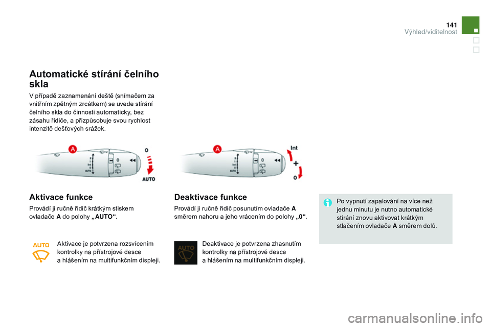 CITROEN DS3 CABRIO 2015  Návod na použití (in Czech) 141
DS3_cs_Chap07_visibilite_ed01-2014
Automatické stírání čelního 
skla
V případě zaznamenání deště (snímačem za 
vnitřním zpětným zrcátkem) se uvede stírání 
čelního skla do