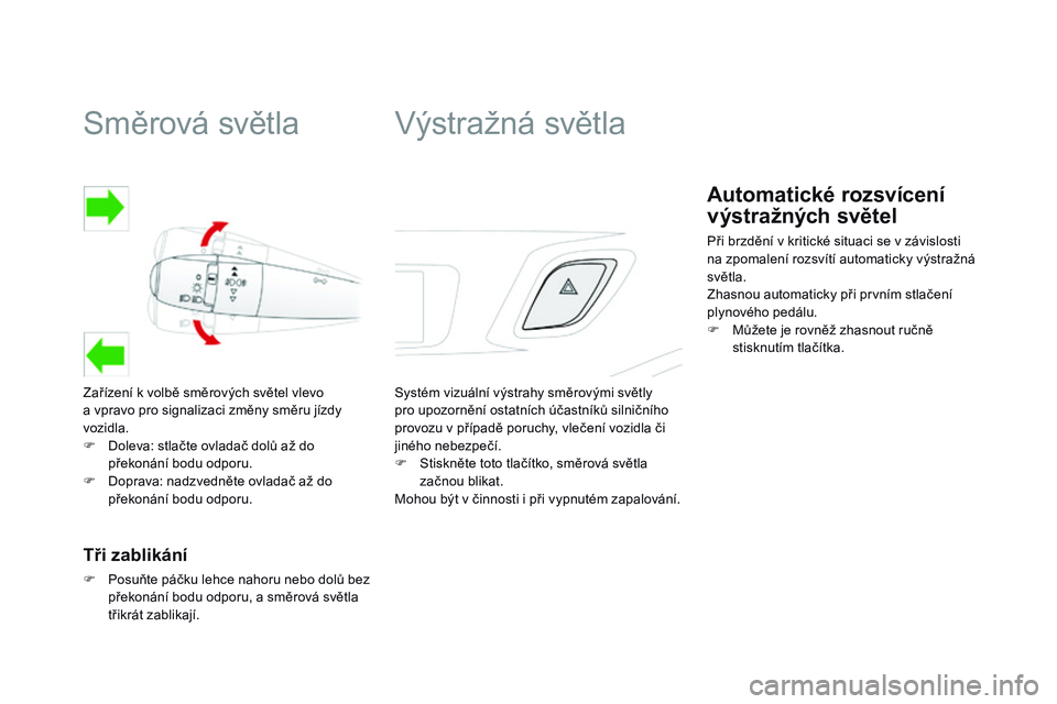 CITROEN DS3 CABRIO 2015  Návod na použití (in Czech) Směrová světla
Zařízení k volbě směrových světel vlevo 
a  vpravo pro signalizaci změny směru jízdy 
vozidla.
F
 
D
 oleva: stlačte ovladač dolů až do 
překonání bodu odporu.
F
 
D