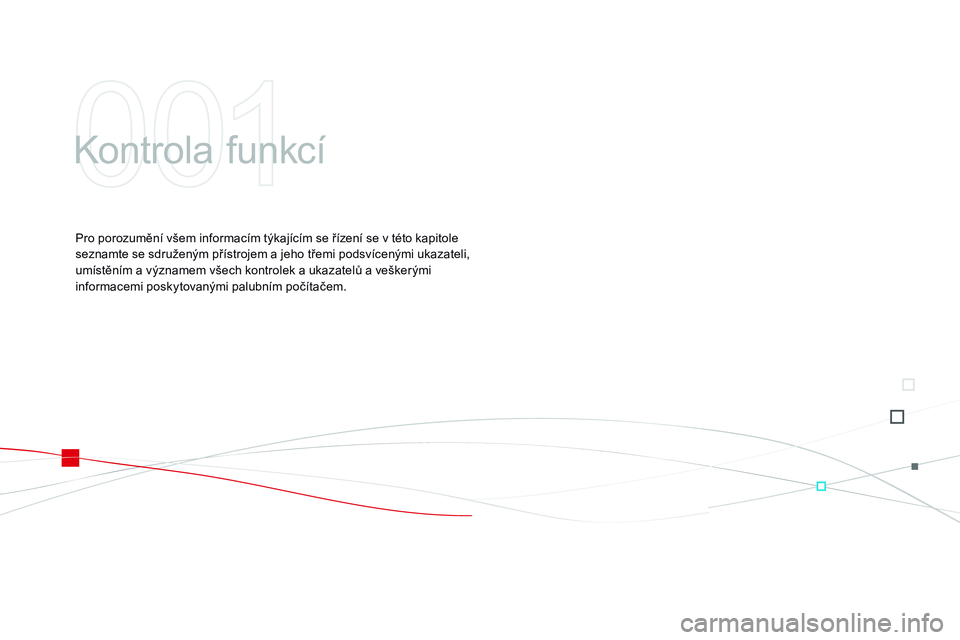 CITROEN DS3 CABRIO 2015  Návod na použití (in Czech) DS3_cs_Chap01_controle-de-marche_ed01-2014
Kontrola funkcí
Pro porozumění všem informacím týkajícím se řízení se v této kapitole 
seznamte se sdruženým přístrojem a jeho třemi podsví
