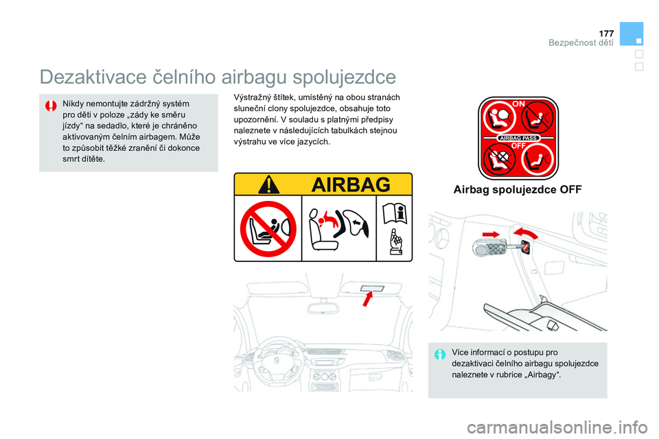 CITROEN DS3 CABRIO 2015  Návod na použití (in Czech) 177
DS3_cs_Chap09_securite-enfants_ed01-2014
Dezaktivace čelního airbagu spolujezdce
Nikdy nemontujte zádržný systém 
pro děti v poloze „zády ke směru 
jízdy“ na sedadlo, které je chrá