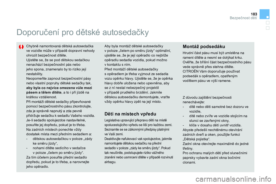 CITROEN DS3 CABRIO 2015  Návod na použití (in Czech) 183
DS3_cs_Chap09_securite-enfants_ed01-2014
Doporučení pro dětské autosedačky
Chybně namontovaná dětská autosedačka 
ve vozidle může v případě dopravní nehody 
ohrozit bezpečnost dí