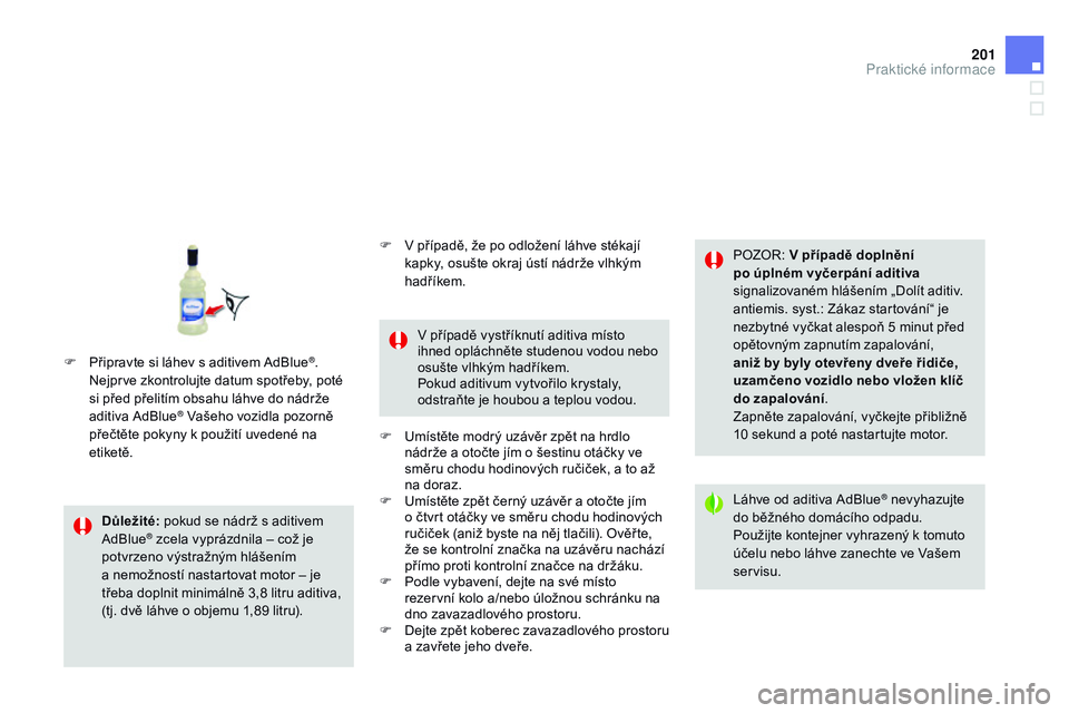 CITROEN DS3 CABRIO 2015  Návod na použití (in Czech) 201
DS3_cs_Chap10_info-pratiques_ed01-2014
důležité: pokud se nádrž s aditivem 
AdBlue® zcela vyprázdnila – což je 
potvrzeno výstražným hlášením  
a nemožností nastartovat motor –