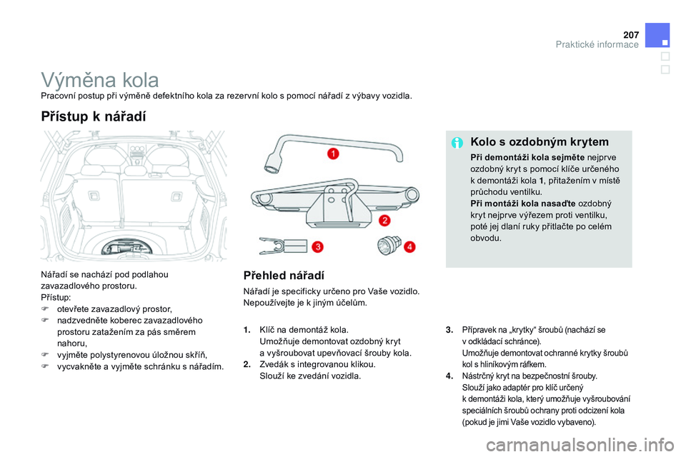 CITROEN DS3 CABRIO 2015  Návod na použití (in Czech) 207
DS3_cs_Chap10_info-pratiques_ed01-2014
Výměna kolaPracovní postup při výměně defektního kola za rezervní kolo s pomocí nářadí z výbavy vozidla.
Nářadí se nachází pod podlahou 
z