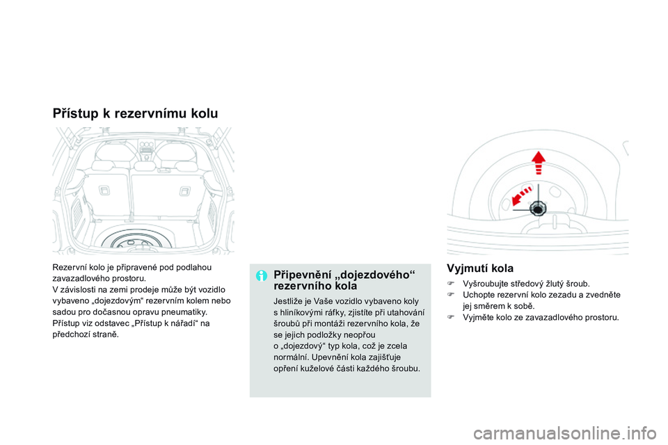 CITROEN DS3 CABRIO 2015  Návod na použití (in Czech) DS3_cs_Chap10_info-pratiques_ed01-2014
Rezervní kolo je připravené pod podlahou 
zavazadlového prostoru.
V závislosti na zemi prodeje může být vozidlo 
vybaveno „dojezdovým“ rezervním ko