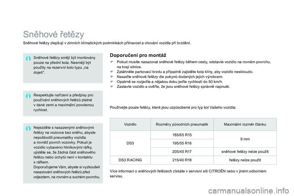 CITROEN DS3 CABRIO 2015  Návod na použití (in Czech) DS3_cs_Chap10_info-pratiques_ed01-2014
Doporučujeme Vám, abyste si vyzkoušeli 
nasazování sněhových řetězů před 
odjezdem, na rovném a suchém povrchu.
Sněhové řetězy
Sněhové řetěz