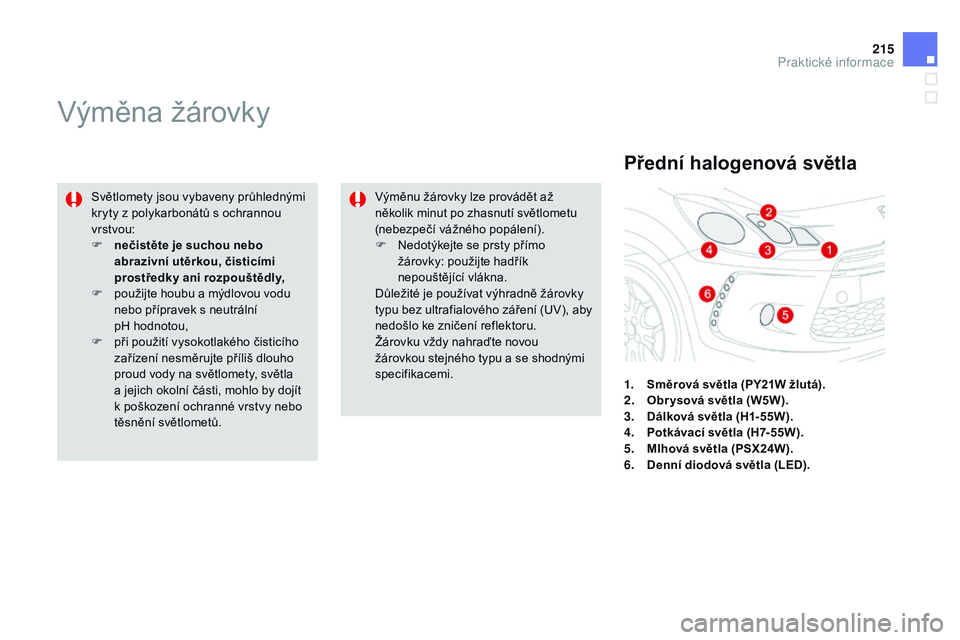 CITROEN DS3 CABRIO 2015  Návod na použití (in Czech) 215
DS3_cs_Chap10_info-pratiques_ed01-2014
Výměna žárovky
Světlomety jsou vybaveny průhlednými 
kryty z polykarbonátů s ochrannou 
vrstvou:
F 
n
 ečistěte je suchou nebo 
abrazivní utěrko
