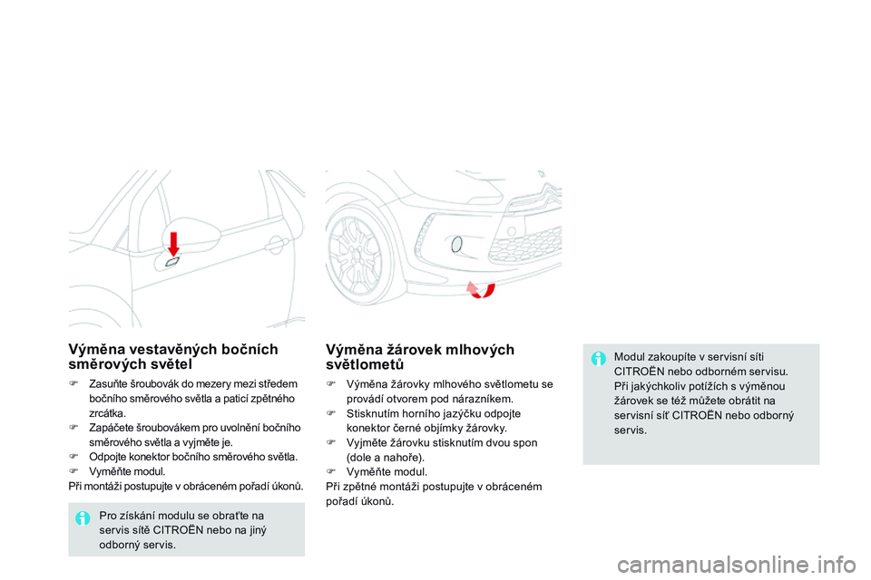 CITROEN DS3 CABRIO 2015  Návod na použití (in Czech) DS3_cs_Chap10_info-pratiques_ed01-2014
Modul zakoupíte v servisní síti 
CITROËN nebo odborném servisu.
Při jakýchkoliv potížích s výměnou 
žárovek se též můžete obrátit na 
servisn
