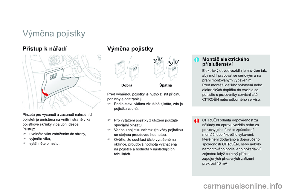CITROEN DS3 CABRIO 2015  Návod na použití (in Czech) DS3_cs_Chap10_info-pratiques_ed01-2014
Výměna pojistky
Montáž elektrického 
příslušenství
Elektrický obvod vozidla je navržen tak, 
aby mohl pracovat se sériovým a na 
přání montovaný