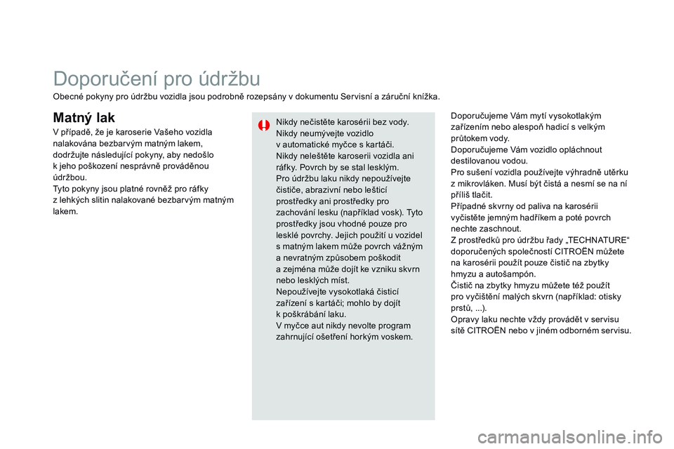 CITROEN DS3 CABRIO 2015  Návod na použití (in Czech) DS3_cs_Chap10_info-pratiques_ed01-2014
Matný lakDoporučujeme Vám mytí vysokotlakým 
zařízením nebo alespoň hadicí s velkým 
průtokem vody.
Doporučujeme Vám vozidlo opláchnout 
destilova