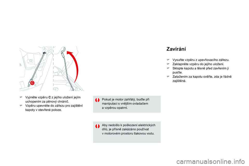 CITROEN DS3 CABRIO 2015  Návod na použití (in Czech) DS3_cs_Chap11_verifications_ed01-2014
zavírání
F Vysuňte vzpěru z upevňovacího zářezu.
F Z aklapněte vzpěru do jejího uložení.
F
 
S
 klopte kapotu a těsně před zavřením ji 
pusťte