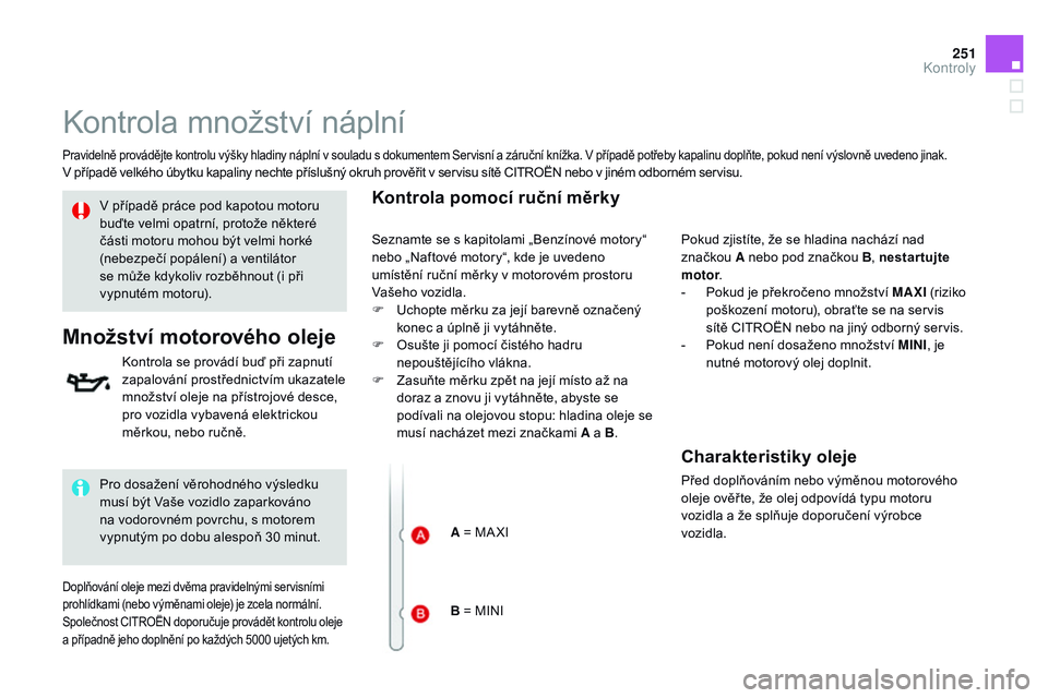 CITROEN DS3 CABRIO 2015  Návod na použití (in Czech) 251
DS3_cs_Chap11_verifications_ed01-2014
Kontrola množství náplní
Pravidelně provádějte kontrolu výšky hladiny náplní v souladu s dokumentem Servisní a záruční knížka. V případě p