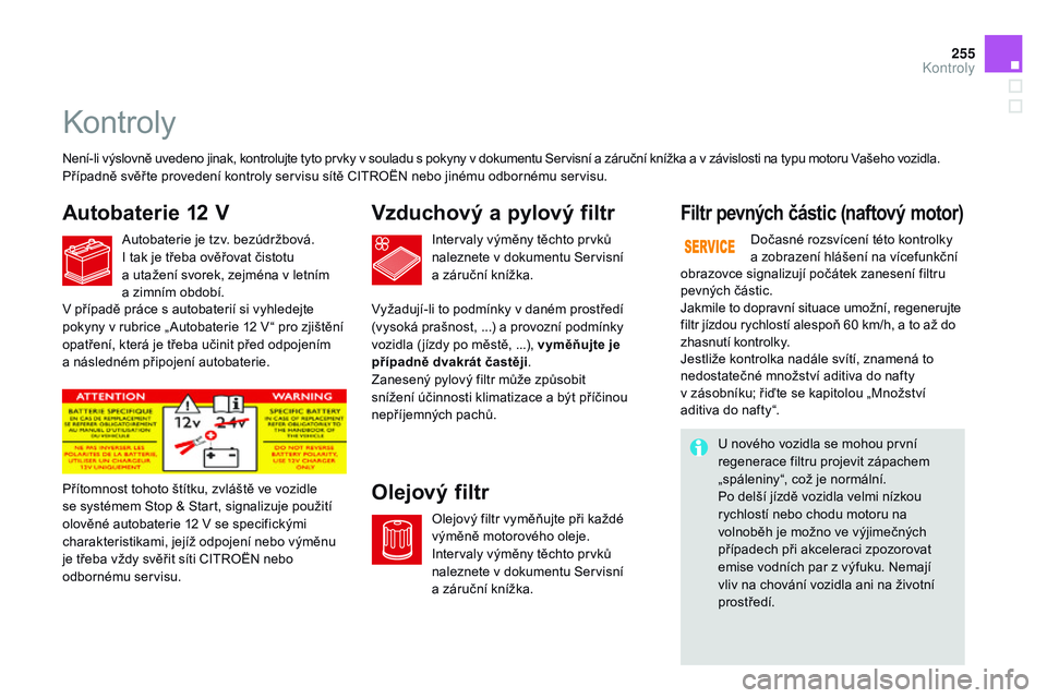 CITROEN DS3 CABRIO 2015  Návod na použití (in Czech) 255
DS3_cs_Chap11_verifications_ed01-2014
Kontroly
Autobaterie 12 VV zduchový a pylový filtr
ol

ejový filtrFiltr pevných částic (naftový motor)
Není-li výslovně uvedeno jinak, kontrolujte t