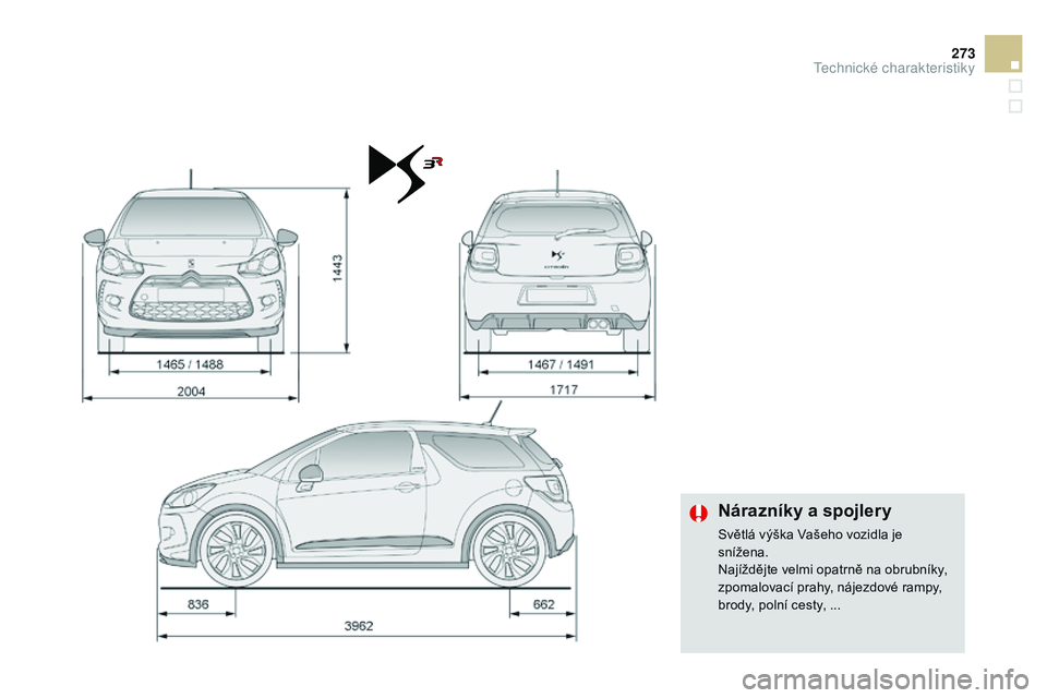 CITROEN DS3 CABRIO 2015  Návod na použití (in Czech) 273
DS3_cs_Chap12_caracteristiques_ed01-2014
Nárazníky a spojlery
Světlá výška Vašeho vozidla je 
snížena.
Najíždějte velmi opatrně na obrubníky, 
zpomalovací prahy, nájezdové rampy, 