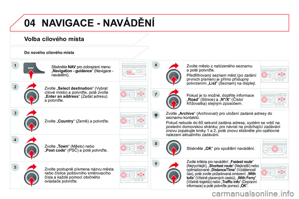 CITROEN DS3 CABRIO 2015  Návod na použití (in Czech) 04
DS3_cs_Chap13b_RT6-2-8_ed01-2014
Stiskněte N AV pro zobrazení menu   
„ N avigation - guidance“ (Navigace - 
navádění).
d

o nového cílového místa
Volba cílového místa
Zvolte „sel