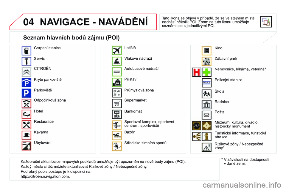 CITROEN DS3 CABRIO 2015  Návod na použití (in Czech) 04
DS3_cs_Chap13b_RT6-2-8_ed01-2014
NAVIGACE - NAVÁdĚNí
Tato ikona se objeví v případě, že se ve stejném místě 
nachází několik POI. Zoom na tuto ikonu umožňuje 
seznámit se s jednotl