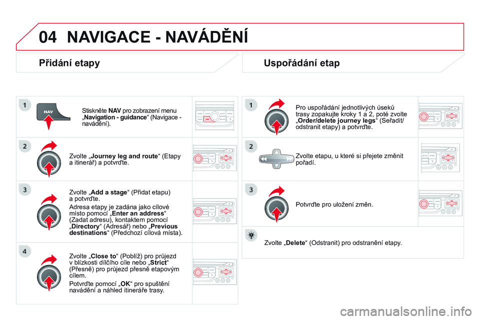 CITROEN DS3 CABRIO 2015  Návod na použití (in Czech) 04
DS3_cs_Chap13b_RT6-2-8_ed01-2014
přidání etapy
Stiskněte N AV pro zobrazení menu   
„ Navigation - guidance“ (Navigace - 
navádění).
Zvolte „
j ourney leg and route “ (Etapy 
a itin