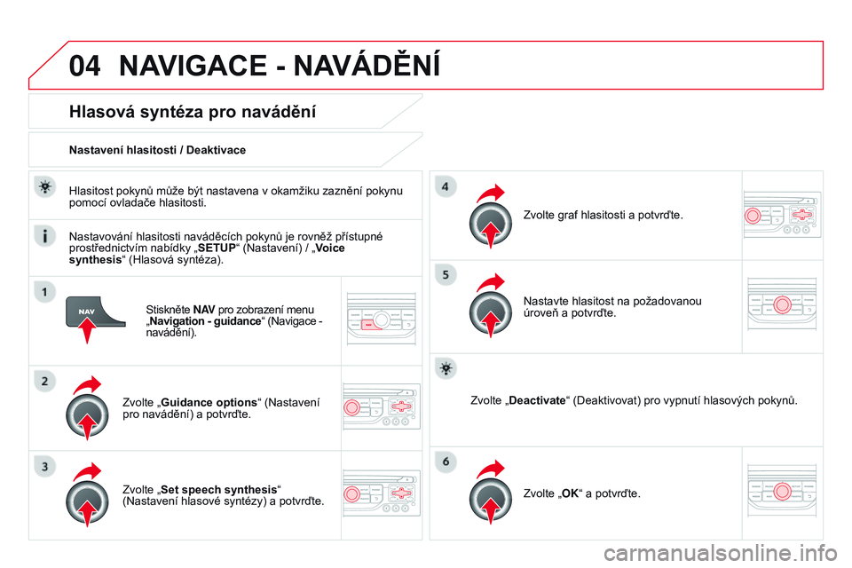 CITROEN DS3 CABRIO 2015  Návod na použití (in Czech) 04
DS3_cs_Chap13b_RT6-2-8_ed01-2014
Stiskněte N AV pro zobrazení menu   
„ Navigation - guidance“ (Navigace - 
navádění).
Hlasová syntéza pro navádění
Zvolte „Guidance options “ (Nas