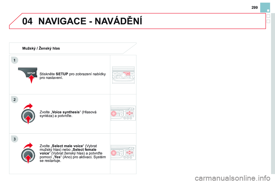 CITROEN DS3 CABRIO 2015 Návod na použití (in Czech) 04
299
DS3_cs_Chap13b_RT6-2-8_ed01-2014
Mužský / Ženský hlasStiskněte s ETU p pro zobrazení nabídky
pro nastavení.
Zvolte „
s elect male voice“ (Vybrat
mužský hlas) nebo „
s
elect CITROEN DS3 CABRIO 2015 Návod na použití (in Czech) 04
299
DS3_cs_Chap13b_RT6-2-8_ed01-2014
Mužský / Ženský hlasStiskněte s ETU p pro zobrazení nabídky
pro nastavení.
Zvolte „
s elect male voice“ (Vybrat
mužský hlas) nebo „
s
elect