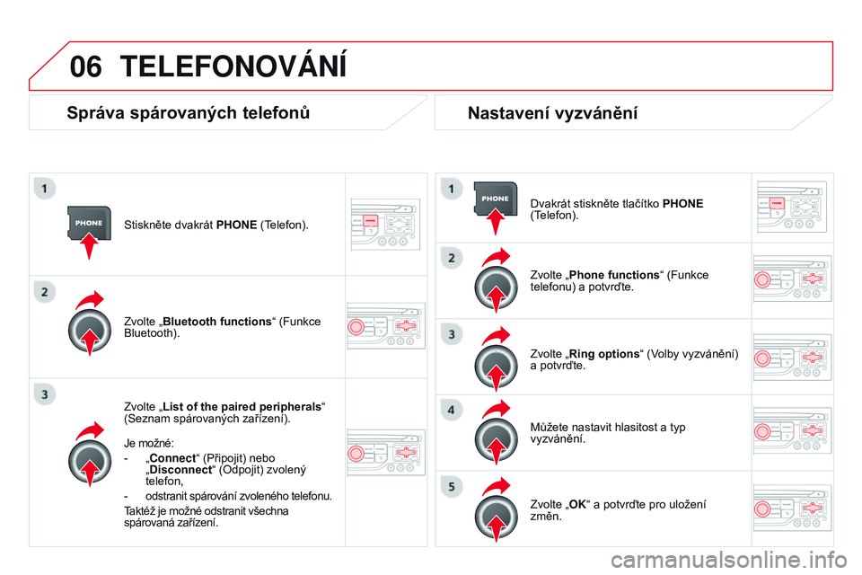 CITROEN DS3 CABRIO 2015 Návod na použití (in Czech) 06
DS3_cs_Chap13b_RT6-2-8_ed01-2014
Stiskněte dvakrát pHoNE (Telefon).
Zvolte „ List of the paired peripherals “
(Seznam spárovaných zařízení).
Je možné:
- „ Connect“ (Připojit) neb CITROEN DS3 CABRIO 2015 Návod na použití (in Czech) 06
DS3_cs_Chap13b_RT6-2-8_ed01-2014
Stiskněte dvakrát pHoNE (Telefon).
Zvolte „ List of the paired peripherals “
(Seznam spárovaných zařízení).
Je možné:
- „ Connect“ (Připojit) neb