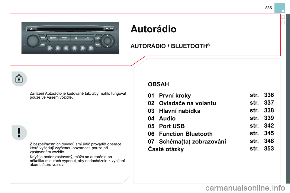 CITROEN DS3 CABRIO 2015 Návod na použití (in Czech) 335
DS3_cs_Chap13c_RD45_ed01_2014
Autorádio
Zařízení Autorádio je kódované tak, aby mohlo fungovat
pouze ve Vašem vozidle.
Z bezpečnostních důvodů smí řidič provádět operace,
které CITROEN DS3 CABRIO 2015 Návod na použití (in Czech) 335
DS3_cs_Chap13c_RD45_ed01_2014
Autorádio
Zařízení Autorádio je kódované tak, aby mohlo fungovat
pouze ve Vašem vozidle.
Z bezpečnostních důvodů smí řidič provádět operace,
které