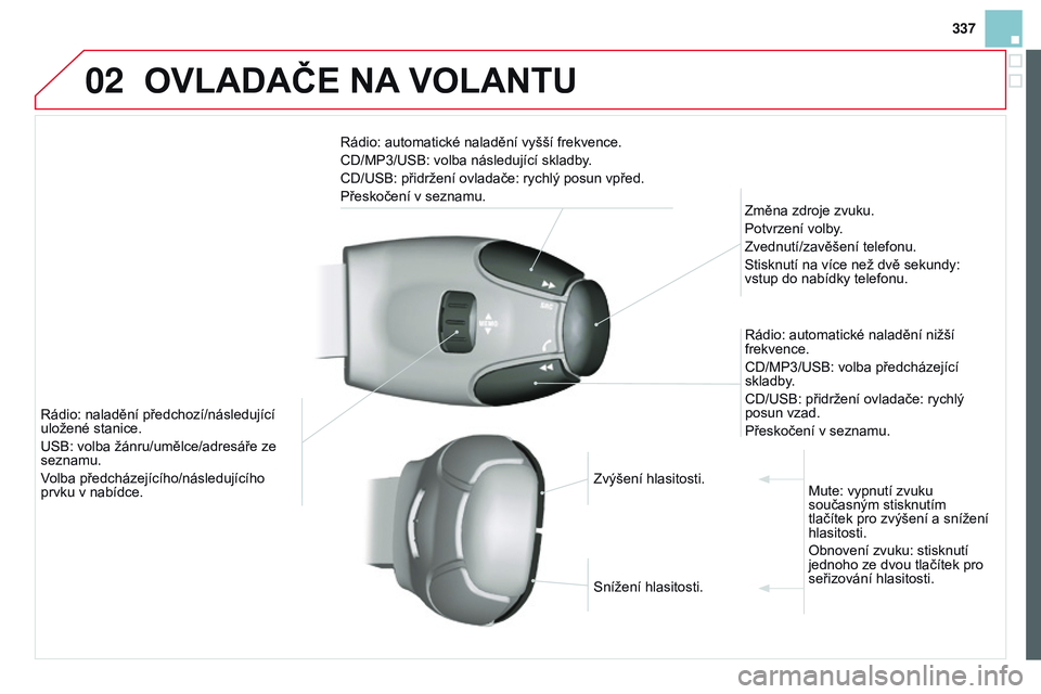 CITROEN DS3 CABRIO 2015 Návod na použití (in Czech) 02
337
DS3_cs_Chap13c_RD45_ed01_2014
oVLAdAČE NA V o LANTU
Rádio: automatické naladění vyšší frekvence.
CD/MP3/USB: volba následující skladby.
CD/USB: přidržení ovladače: rychlý posun CITROEN DS3 CABRIO 2015 Návod na použití (in Czech) 02
337
DS3_cs_Chap13c_RD45_ed01_2014
oVLAdAČE NA V o LANTU
Rádio: automatické naladění vyšší frekvence.
CD/MP3/USB: volba následující skladby.
CD/USB: přidržení ovladače: rychlý posun