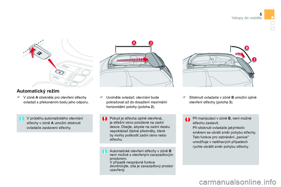 CITROEN DS3 CABRIO 2015  Návod na použití (in Czech) 5Vstupy do vozidla
   
Automatický režim 
 
 
V průběhu automatického otevírání 
střechy v zóně  A 
 umožní stisknutí 
ovladače zastavení střechy.     
Pokud je střecha úplně otev
