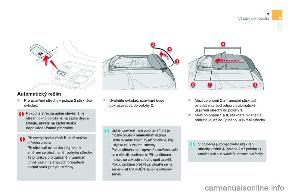 CITROEN DS3 CABRIO 2015  Návod na použití (in Czech) 7Vstupy do vozidla
   
Automatický režim 
 
 
 
�) 
 Pro uzavření střechy v poloze  3  
stiskněte 
ovladač. 
   
Pokud je střecha úplně otevřená, je 
střešní okno položené na zadní d