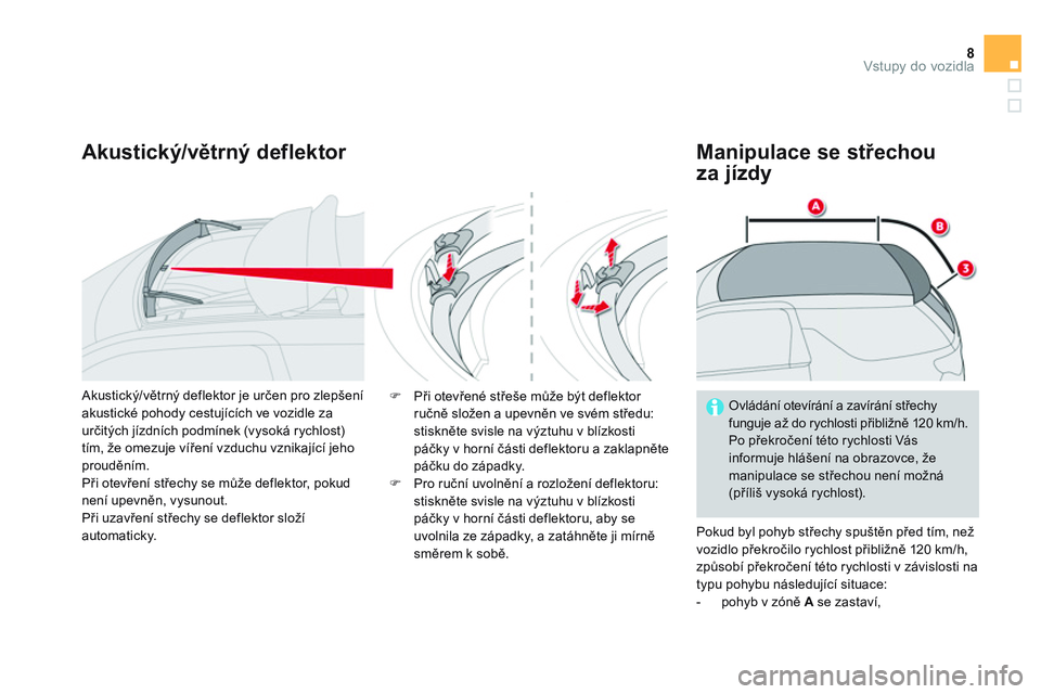 CITROEN DS3 CABRIO 2015  Návod na použití (in Czech) 8Vstupy do vozidla
   
Akustický/větrný deflektor    
Manipulace se střechou 
za jízdy 
  Pokud byl pohyb střechy spuštěn před tím, než 
vozidlo překročilo rychlost přibližně 120 km/h,