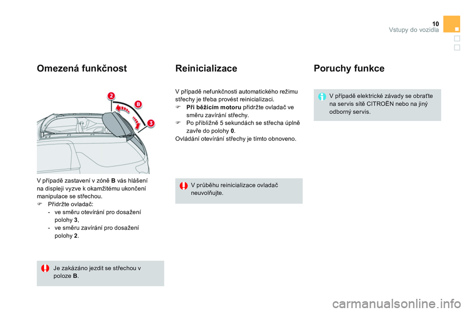 CITROEN DS3 CABRIO 2015  Návod na použití (in Czech) 10Vstupy do vozidla
  V případě zastavení v zóně  B 
 vás hlášení 
na displeji vyzve k okamžitému ukončení 
manipulace se střechou. 
   
 
�) 
 Přidržte ovladač: 
   
 
-  ve směru 