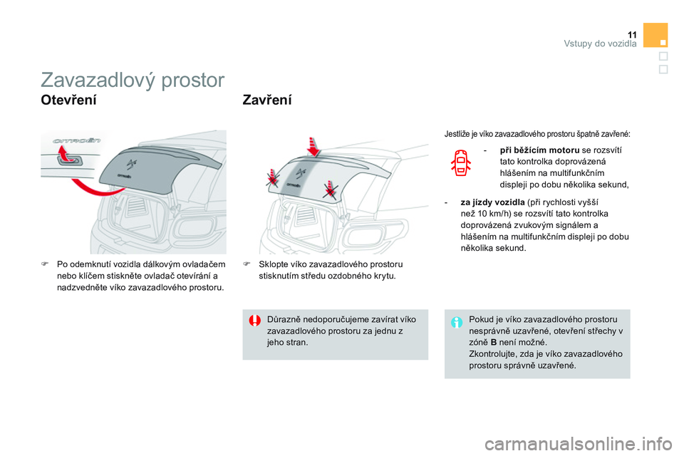 CITROEN DS3 CABRIO 2015  Návod na použití (in Czech) 11Vstupy do vozidla
   
 
 
 
 
 
 
 
 
 
 
Zavazadlový prostor 
 
 
Otevření 
 
 
 
�) 
  Po odemknutí vozidla dálkovým ovladačem 
nebo klíčem stiskněte ovladač otevírání a 
nadzvednět