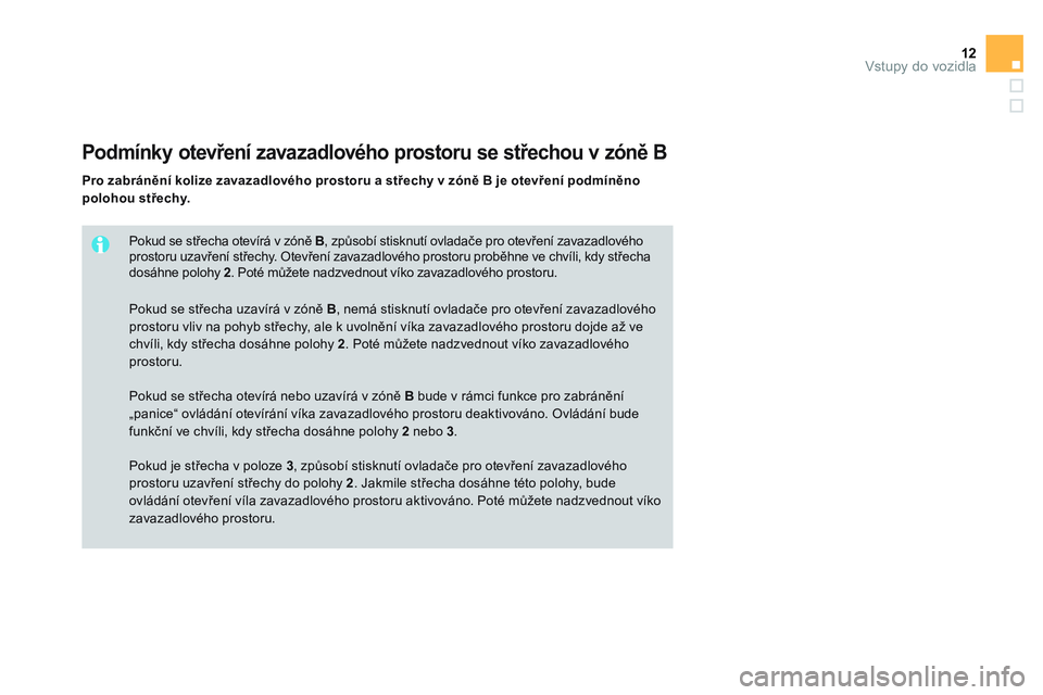 CITROEN DS3 CABRIO 2015  Návod na použití (in Czech) 12Vstupy do vozidla
   
Pokud se střecha otevírá v zóně  B 
, způsobí stisknutí ovladače pro otevření zavazadlového 
prostoru uzavření střechy. Otevření zavazadlového prostoru probě