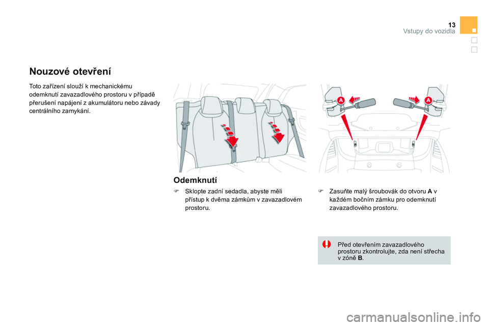 CITROEN DS3 CABRIO 2015  Návod na použití (in Czech) 13Vstupy do vozidla
  To t o  z ařízení slouží k mechanickému 
odemknutí zavazadlového prostoru v případě 
přerušení napájení z akumulátoru nebo závady 
centrálního zamykání. 
  