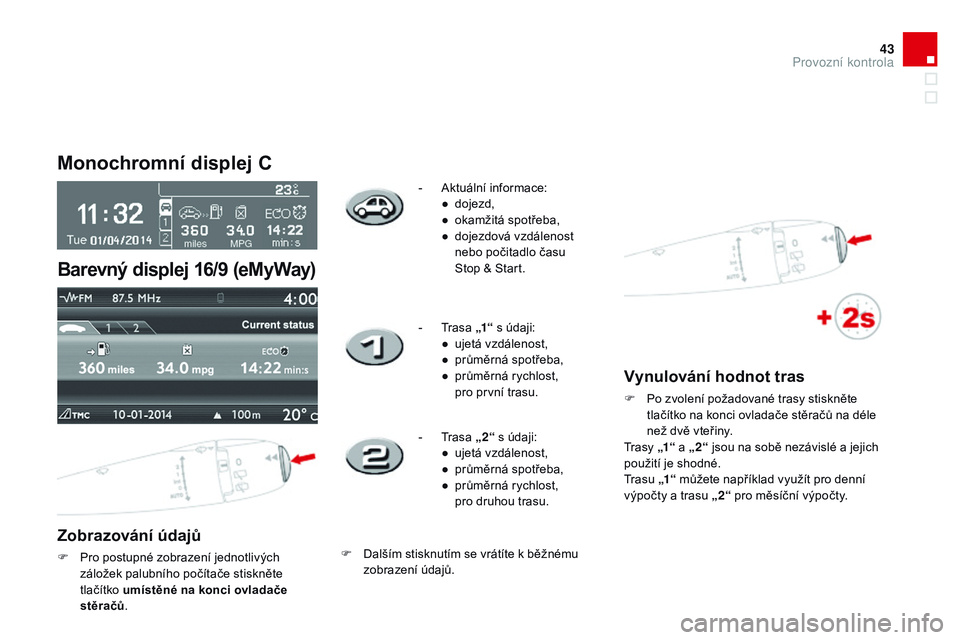 CITROEN DS3 CABRIO 2015  Návod na použití (in Czech) 43
DS3_cs_Chap01_controle-de-marche_ed01-2014
Monochromní displej C
zobrazování údajů
F Pro postupné zobrazení jednotlivých záložek palubního počítače stiskněte 
tlačítko umístěné 