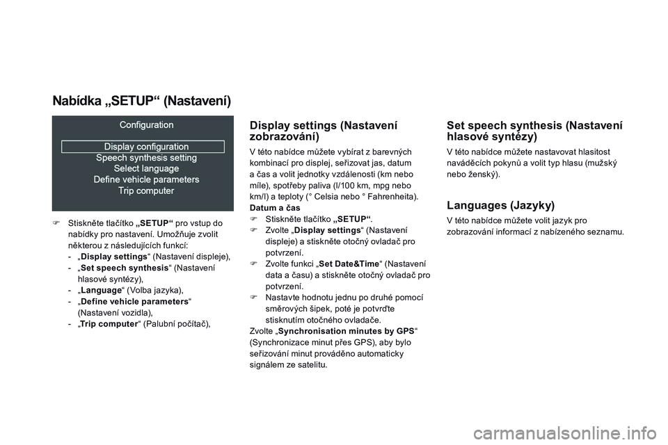 CITROEN DS3 CABRIO 2015  Návod na použití (in Czech) DS3_cs_Chap02_ecrans-multifonction_ed01-2014
display settings (Nastavení 
zobrazování)
V této nabídce můžete vybírat z barevných 
kombinací pro displej, seřizovat jas, datum  
a čas a voli