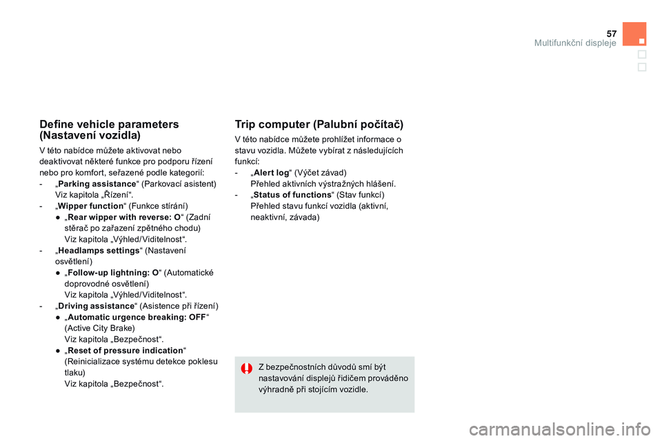 CITROEN DS3 CABRIO 2015  Návod na použití (in Czech) 57
DS3_cs_Chap02_ecrans-multifonction_ed01-2014
define vehicle parameters 
(Nastavení vozidla)
V této nabídce můžete aktivovat nebo 
deaktivovat některé funkce pro podporu řízení 
nebo pro k