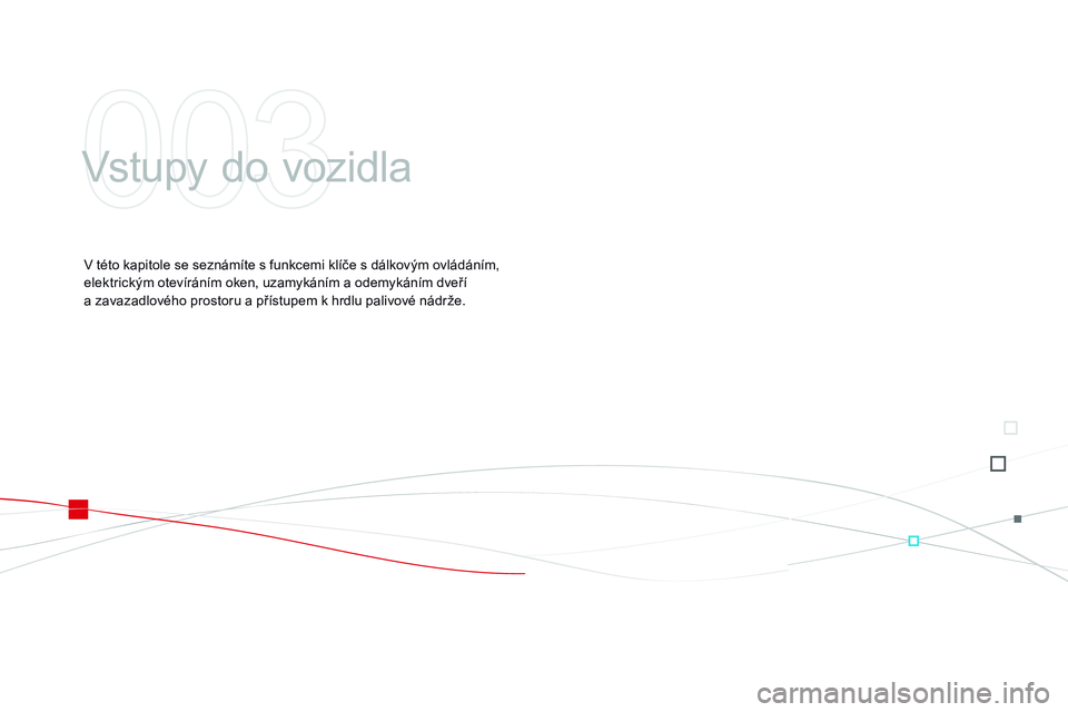CITROEN DS3 CABRIO 2015  Návod na použití (in Czech) DS3_cs_Chap03_ouvertures_ed01-2014
Vstupy do vozidla
V této kapitole se seznámíte s funkcemi klíče s dálkovým ovládáním, 
elektrickým otevíráním oken, uzamykáním a odemykáním dveří