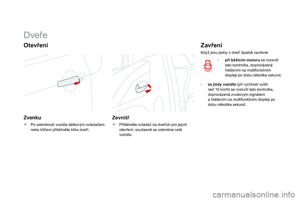 CITROEN DS3 CABRIO 2015 Návod na použití (in Czech) DS3_cs_Chap03_ouvertures_ed01-2014
Dveře
otevření
Zvenku
F Po odemknutí vozidla dálkovým ovladačem nebo klíčem přitáhněte kliku dveří.
zevnitř
F Přitáhněte ovladač na dveřích pro CITROEN DS3 CABRIO 2015 Návod na použití (in Czech) DS3_cs_Chap03_ouvertures_ed01-2014
Dveře
otevření
Zvenku
F Po odemknutí vozidla dálkovým ovladačem nebo klíčem přitáhněte kliku dveří.
zevnitř
F Přitáhněte ovladač na dveřích pro