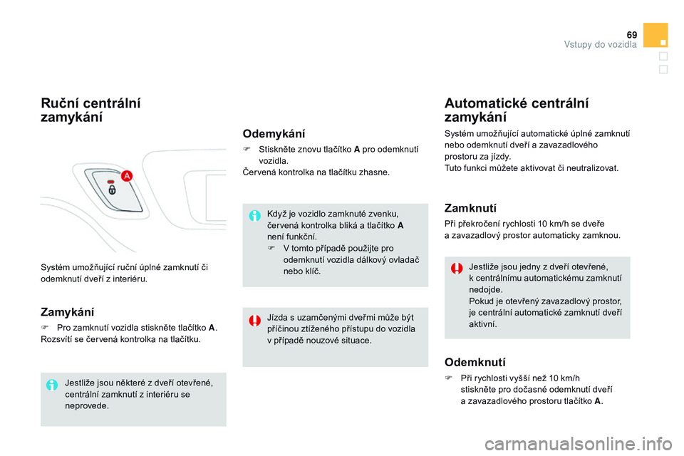 CITROEN DS3 CABRIO 2015  Návod na použití (in Czech) 69
DS3_cs_Chap03_ouvertures_ed01-2014
Systém umožňující ruční úplné zamknutí či 
odemknutí dveří z interiéru.
Ruční centrální  
zamykání
zamykání
F Pro zamknutí vozidla stiskn