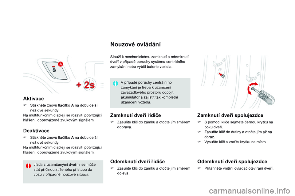 CITROEN DS3 CABRIO 2015  Návod na použití (in Czech) DS3_cs_Chap03_ouvertures_ed01-2014
Aktivace
F Stiskněte znovu tlačítko A na dobu delší než dvě sekundy.
Na multifunkčním displeji se rozsvítí potvrzující 
hlášení, doprovázené zvukov