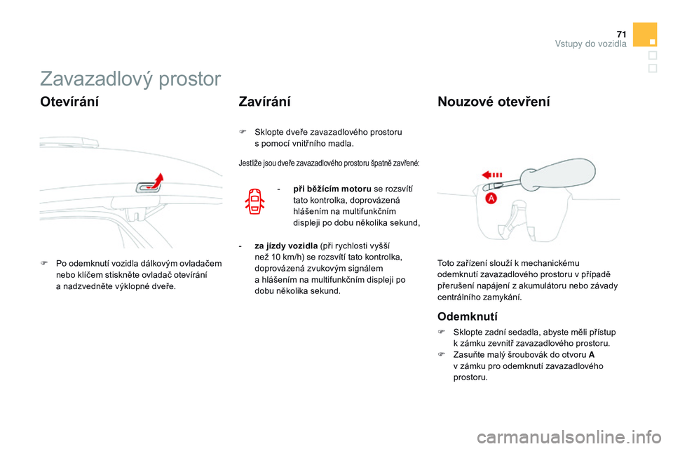 CITROEN DS3 CABRIO 2015  Návod na použití (in Czech) 71
DS3_cs_Chap03_ouvertures_ed01-2014
Zavazadlový prostor
otevírání
F Po odemknutí vozidla dálkovým ovladačem nebo klíčem stiskněte ovladač otevírání  
a nadzvedněte výklopné dveře.