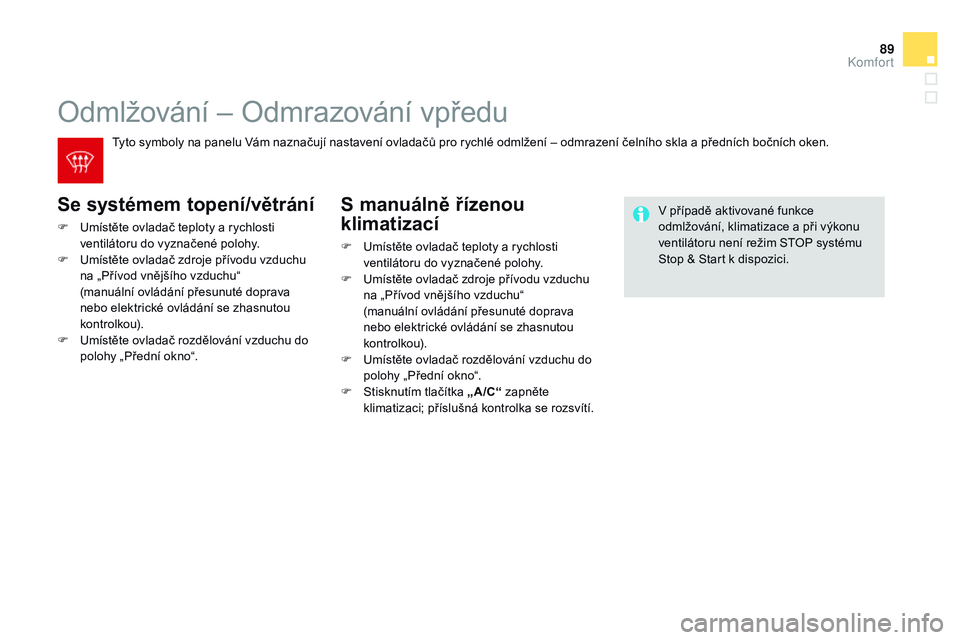 CITROEN DS3 CABRIO 2015 Návod na použití (in Czech) 89
DS3_cs_Chap04_confort_ed01-2014
Odmlžování – Odmrazování vpředu
se systémem topení/větrání
F Umístěte ovladač teploty a rychlosti ventilátoru do vyznačené polohy.
F
U
místět CITROEN DS3 CABRIO 2015 Návod na použití (in Czech) 89
DS3_cs_Chap04_confort_ed01-2014
Odmlžování – Odmrazování vpředu
se systémem topení/větrání
F Umístěte ovladač teploty a rychlosti ventilátoru do vyznačené polohy.
F
U
místět